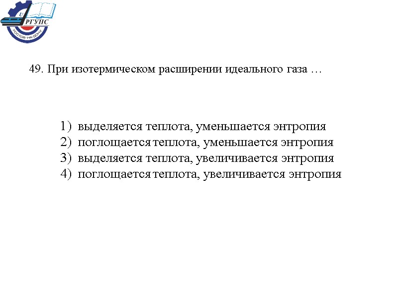 49. При изотермическом расширении идеального газа … 1)  выделяется теплота, уменьшается энтропия 